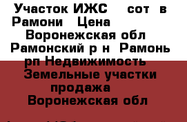 Участок ИЖС 10 сот. в Рамони › Цена ­ 670 000 - Воронежская обл., Рамонский р-н, Рамонь рп Недвижимость » Земельные участки продажа   . Воронежская обл.